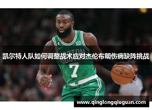 凯尔特人队如何调整战术应对杰伦布朗伤病缺阵挑战